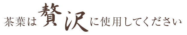 茶葉は贅沢に使用してください